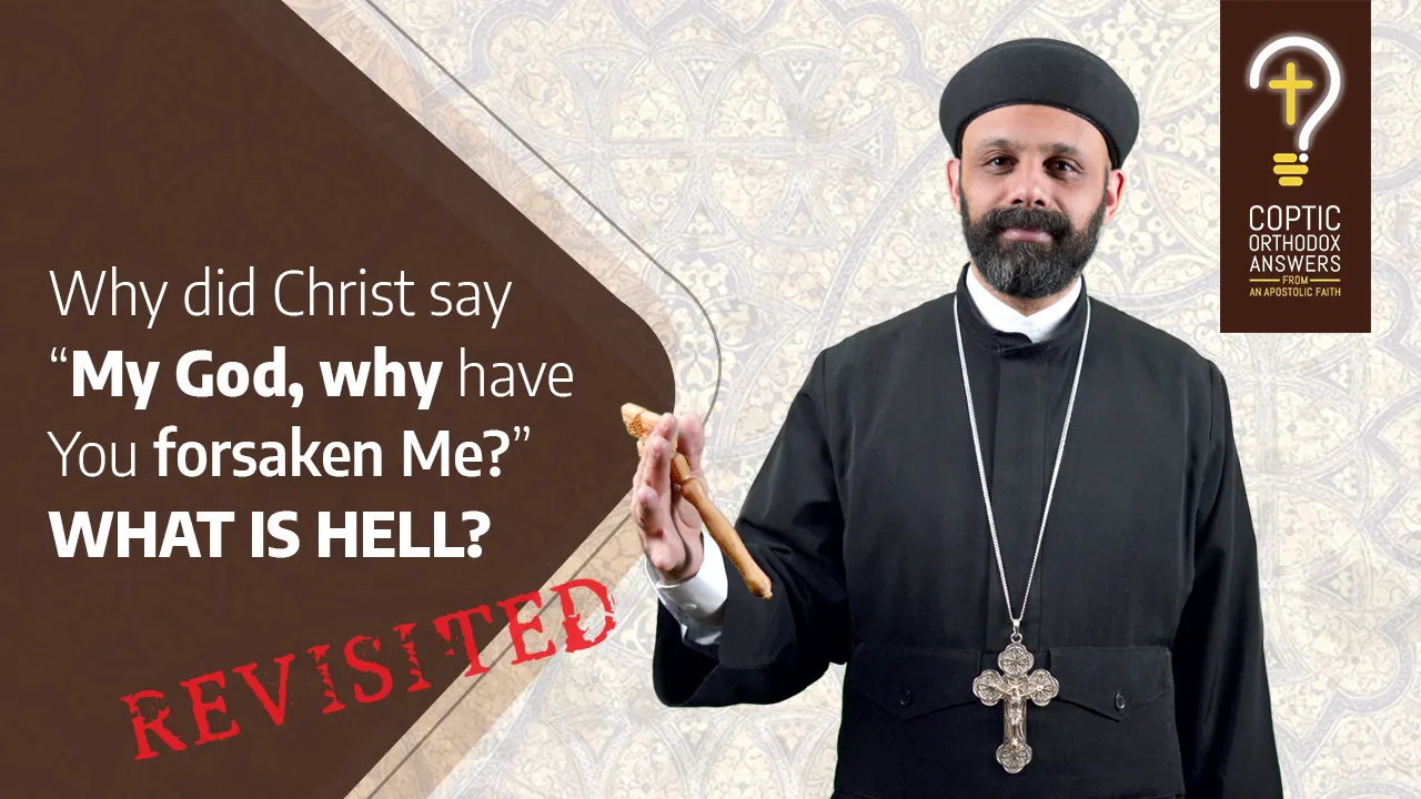 Why did Christ say “My God, why have You forsaken Me?” What is hell?(revisited)by Fr. Gabriel Wissa